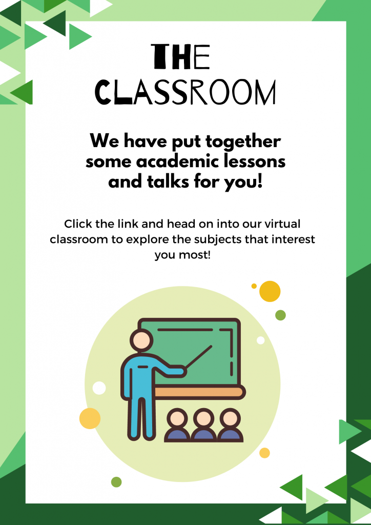 We have put together some academic lessons and talks for you! Click the link and head into our virtual classroom to explore the subjects that interest you most! 
